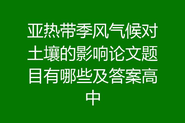 亚热带季风气候对土壤的影响论文题目有哪些及答案高中