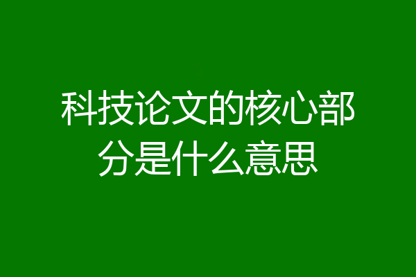 科技论文的核心部分是什么意思