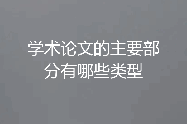 学术论文的主要部分有哪些类型