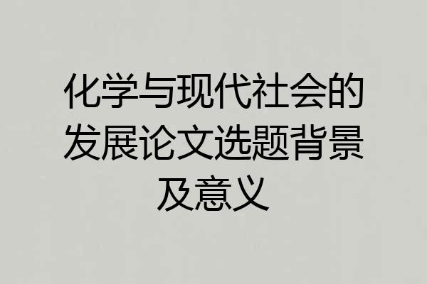 化学与现代社会的发展论文选题背景及意义