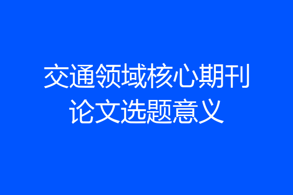 交通领域核心期刊论文选题意义
