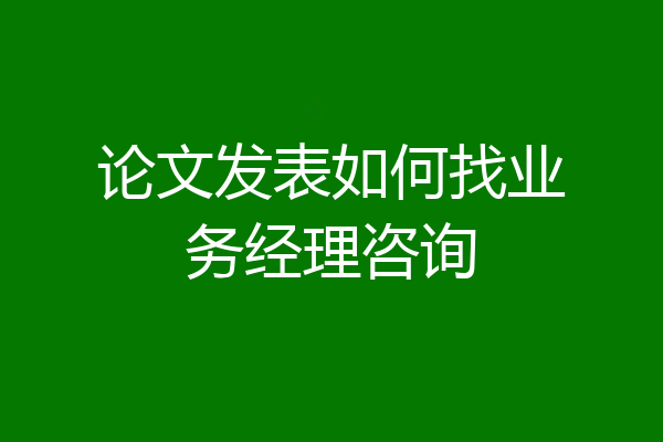 论文发表如何找业务经理咨询