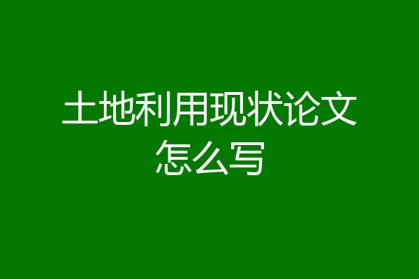 土地利用现状论文怎么写