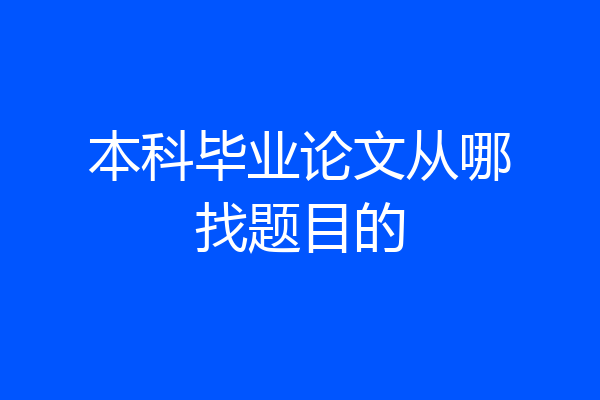 本科毕业论文从哪找题目的