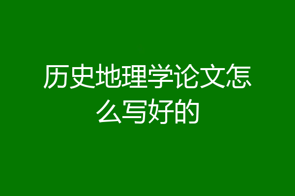 历史地理学论文怎么写好的