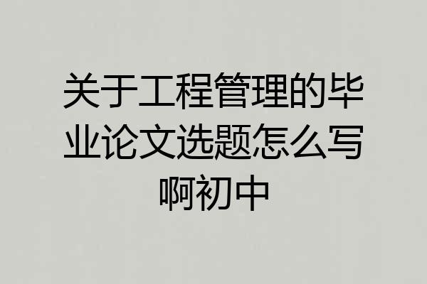 关于工程管理的毕业论文选题怎么写啊初中