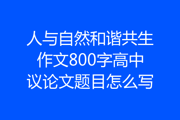 人与自然和谐共生作文800字高中议论文题目怎么写