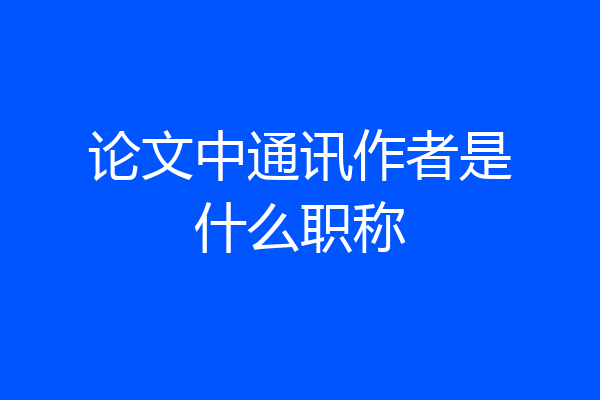 论文中通讯作者是什么职称
