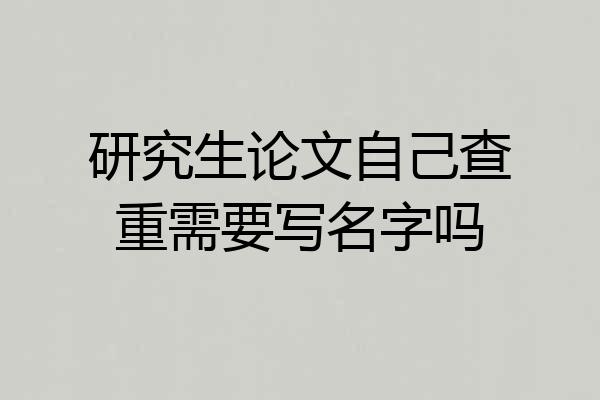 研究生论文自己查重需要写名字吗