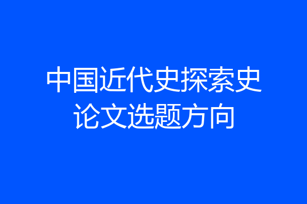 中国近代史探索史论文选题方向