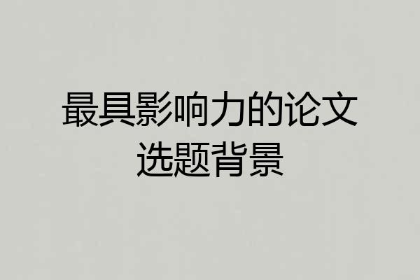 最具影响力的论文选题背景