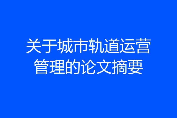 关于城市轨道运营管理的论文摘要