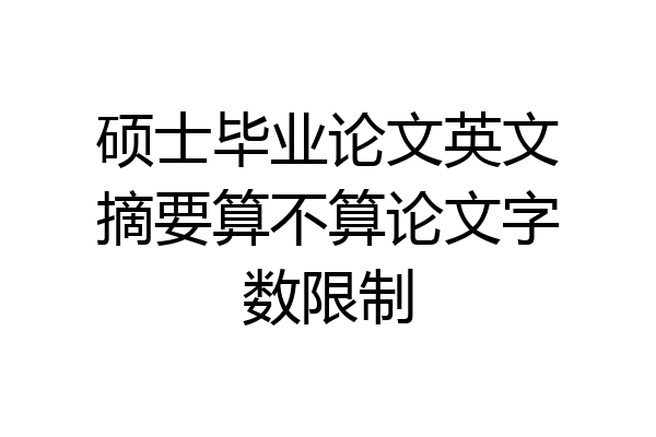 硕士毕业论文英文摘要算不算论文字数限制