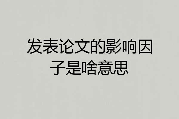 发表论文的影响因子是啥意思