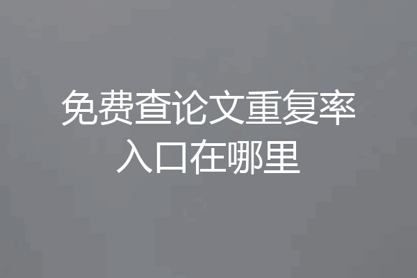 免费查论文重复率入口在哪里