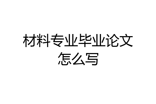 材料专业毕业论文怎么写
