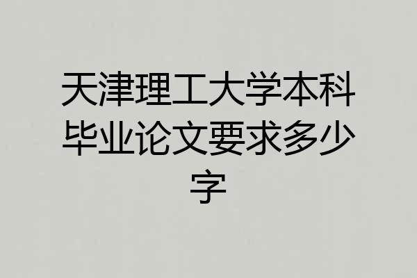 天津理工大学本科毕业论文要求多少字