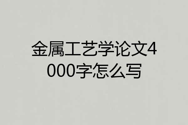 金属工艺学论文4000字怎么写