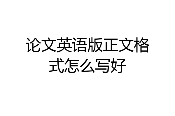 论文英语版正文格式怎么写好