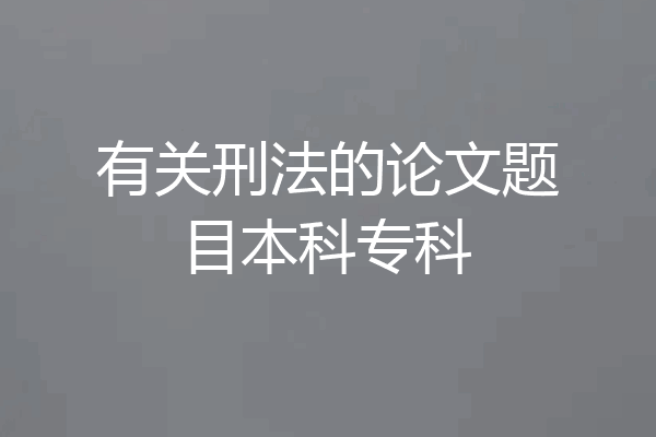 有关刑法的论文题目本科专科