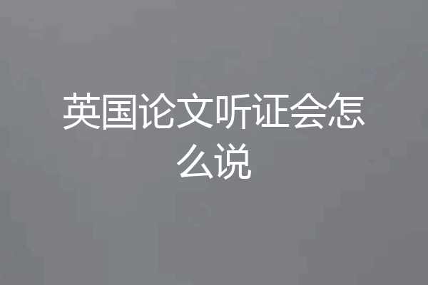 英国论文听证会怎么说