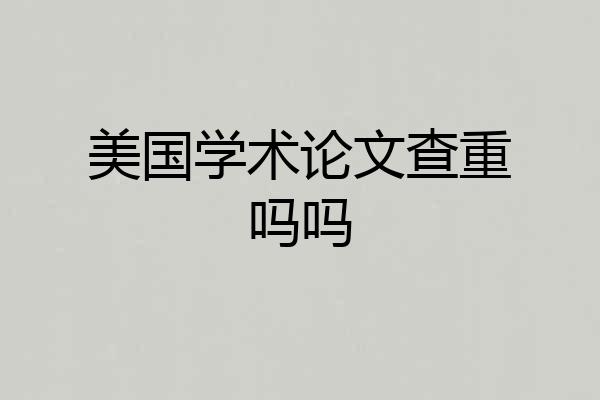 美国学术论文查重吗吗