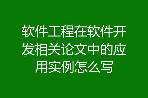 软件工程在软件开发相关论文中的应用实例怎么写