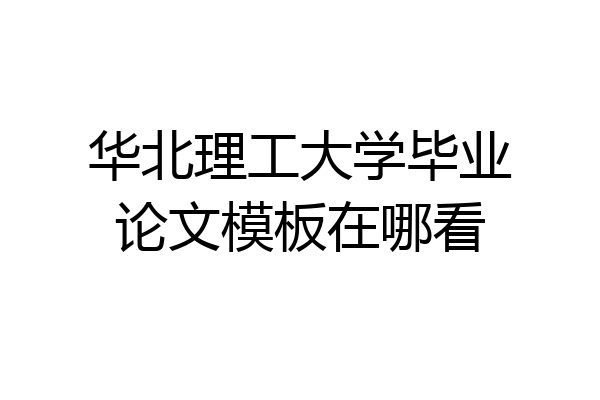 华北理工大学毕业论文模板在哪看