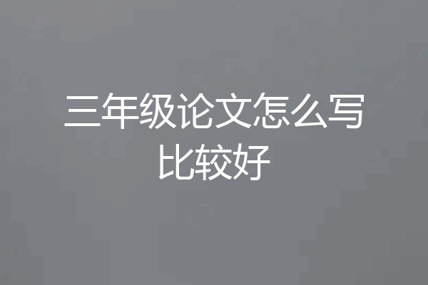 三年级论文怎么写比较好