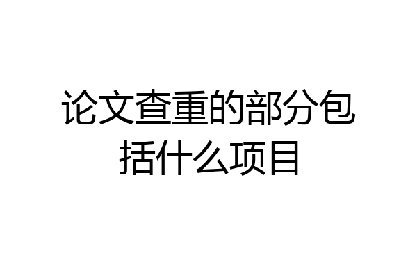 论文查重的部分包括什么项目
