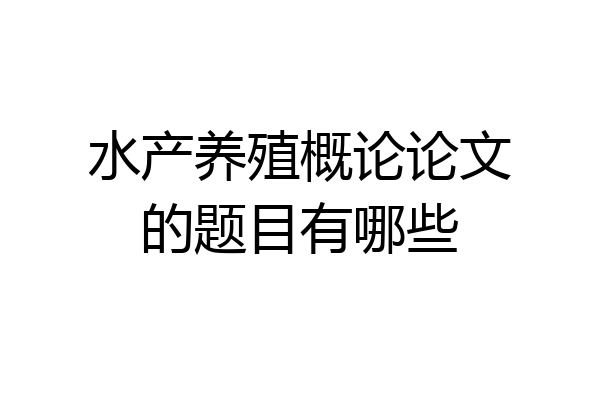 水产养殖概论论文的题目有哪些
