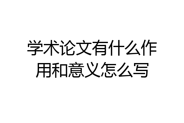 学术论文有什么作用和意义怎么写
