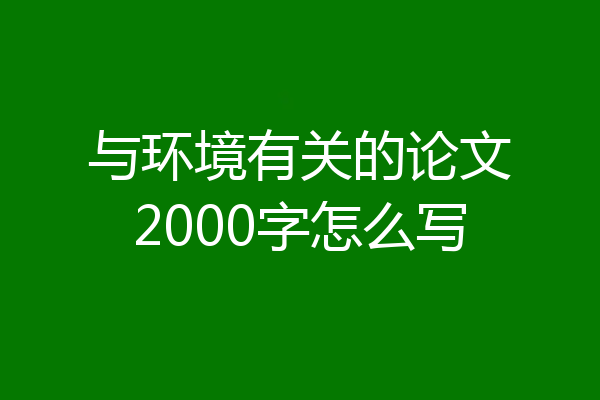 与环境有关的论文2000字怎么写