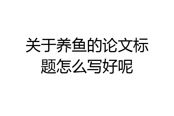 关于养鱼的论文标题怎么写好呢