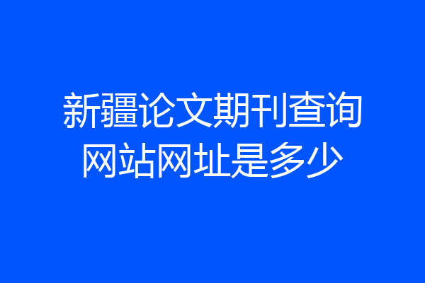 新疆论文期刊查询网站网址是多少