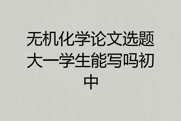 无机化学论文选题大一学生能写吗初中