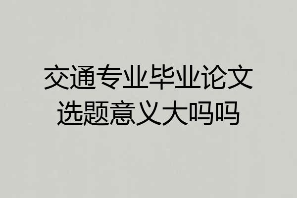 交通专业毕业论文选题意义大吗吗