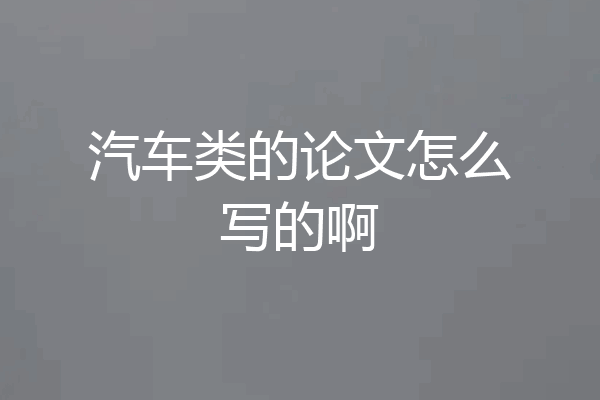 汽车类的论文怎么写的啊