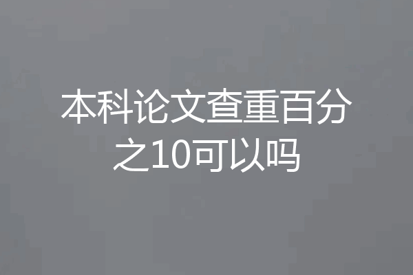 本科论文查重百分之10可以吗