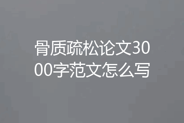 骨质疏松论文3000字范文怎么写