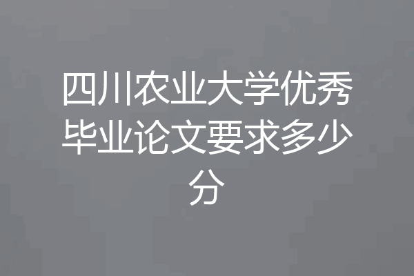 四川农业大学优秀毕业论文要求多少分