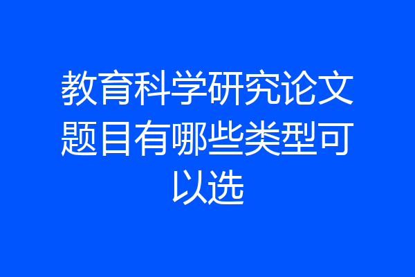 教育科学研究论文题目有哪些类型可以选