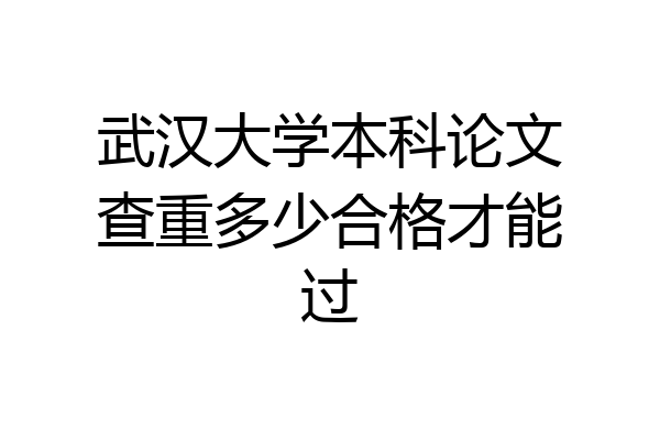 武汉大学本科论文查重多少合格才能过