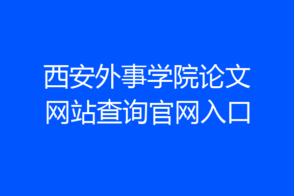 西安外事学院论文网站查询官网入口