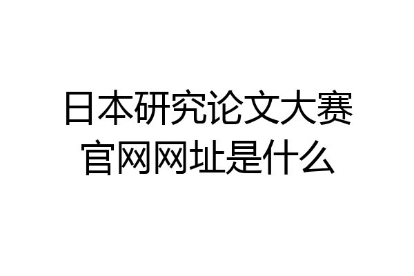 日本研究论文大赛官网网址是什么