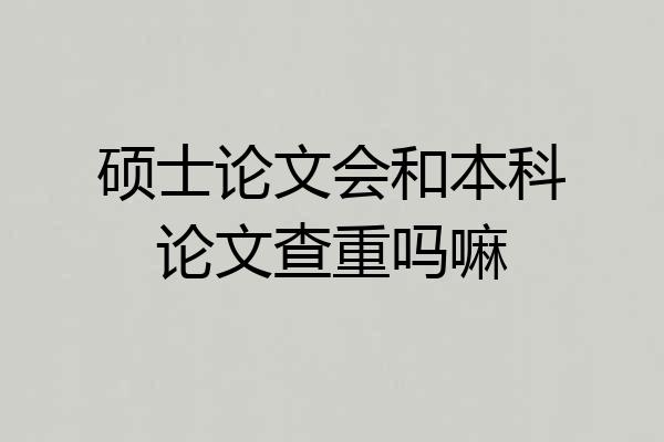 硕士论文会和本科论文查重吗嘛