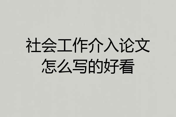 社会工作介入论文怎么写的好看