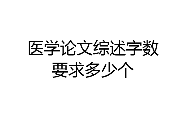 医学论文综述字数要求多少个