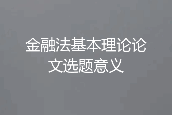 金融法基本理论论文选题意义