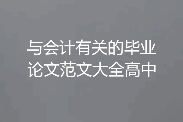 与会计有关的毕业论文范文大全高中